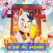 o pai do neymar era jogador de futebol